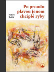 Po proudu plavou jenom chcíplé ryby robert dojčár - náhled