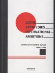 Local Strategies International Ambitions: Modern Art and Central Europe 1918-1968 - náhled